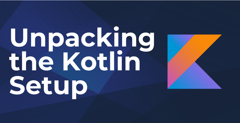 Dark blue graphic with the text “Unpacking the Kotlin Setup” in bold white letters. To the right is the colorful Kotlin logo in shades of blue, orange, purple, and pink.
